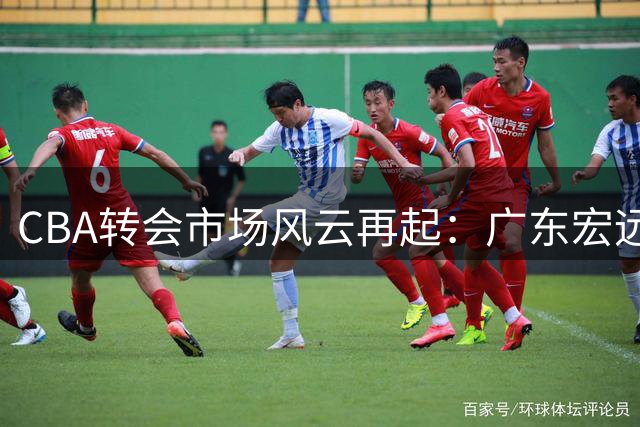 CBA转会市场风云再起：广东宏远或低价抄底山东防守悍将